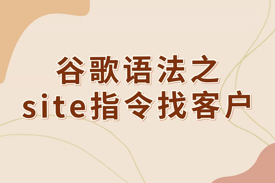 谷歌语法之site指令找客户方法分享（附小工具）